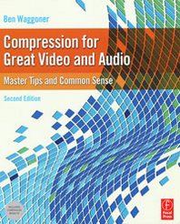 Ben Waggoner Compression for Great Video and Audio: Master Tips and Common Sense 