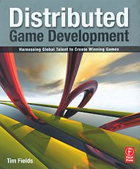 Tim Fields Distributed Game Development: Harnessing Global Talent to Create Winning Games 