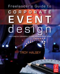 Troy Halsey Freelancer's Guide to Corporate Event Design: From Technology Fundamentals to Scenic and Environmental Design 