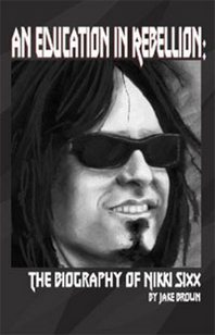 Jake Brown An Education in Rebellion: The Biography of Nikki Sixx 