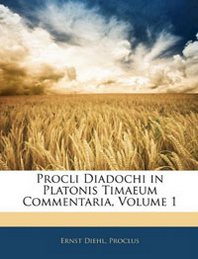 Ernst Diehl, Ernst Proclus Procli Diadochi in Platonis Timaeum Commentaria, Volume 1 
