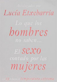 Antologados por Lucia Etxebarria Lo Que Los Hombres No Saben: El Sexo Contado Por Las Mujeres 