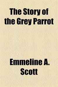 Emmeline A. Scott The Story of the Grey Parrot 
