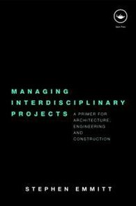 Stephen Emmitt Managing Interdisciplinary Projects: A Primer for Architecture, Engineering and Construction 