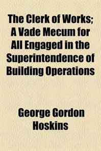 George Gordon Hoskins The Clerk of Works  A Vade Mecum for All Engaged in the Superintendence of Building Operations 