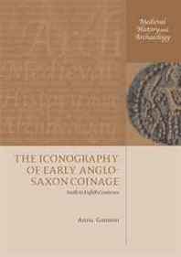Anna Gannon The Iconography of Early Anglo-Saxon Coinage: Sixth to Eighth Centuries (Medieval History &  Archaeology) 