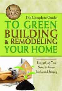 Atlantic Publishing Company The Complete Guide to Green Building &  Remodeling Your Home: Everything You Need to Know Explained Simply (Back-To-Basics) 