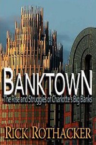 Rick Rothacker Banktown: The Rise and Struggles of Charlotte's Big Banks 