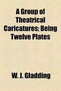 W. J. Gladding A Group of Theatrical Caricatures  Being Twelve Plates 