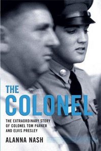 Alanna Nash The Colonel: The Extraordinary Story of Colonel Tom Parker and Elvis Presley 
