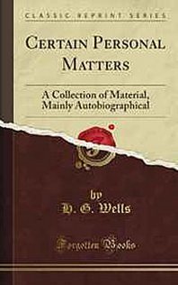 H. G. Wells Certain Personal Matters: A Collection of Material, Mainly Autobiographical 