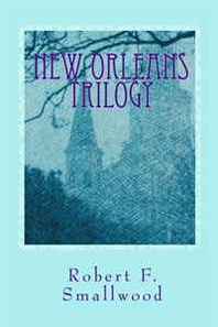 Robert F. Smallwood New Orleans Trilogy: A Novel, A Play and a True-life Hurricane Katrina Story 