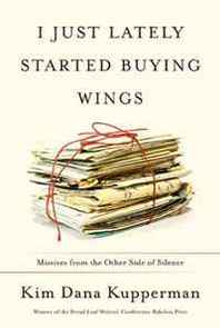 Kim Dana Kupperman I Just Lately Started Buying Wings: Missives from the Other Side of Silence 
