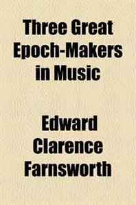 Edward Clarence Farnsworth Three Great Epoch-Makers in Music 