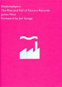 James Nice Shadowplayers: The Rise &  Fall of Factory Records 