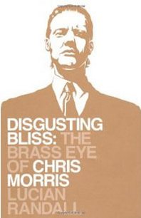 Lucian Randall Disgusting Bliss: The Brass Eye of Chris Morris 