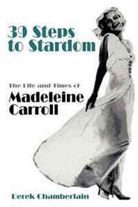 Derek Chamberlain 39 Steps to Stardom: The Life and Times of Madeleine Carroll 