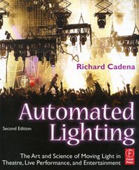 Richard Cadena Automated Lighting: The Art and Science of Moving Light in Theatre, Live Performance, and Entertainment 