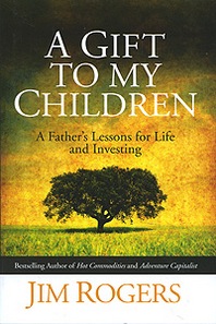 Jim Rogers A Gift to My Children: A Father's Lessons for Life and Investing 
