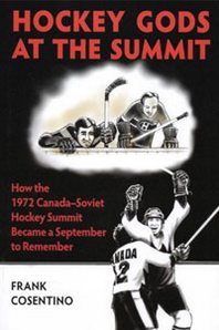 Frank Cosentino Hockey Gods at the Summit: How the 1972 Canada-Soviet Hockey Summit Became a September to Remember 