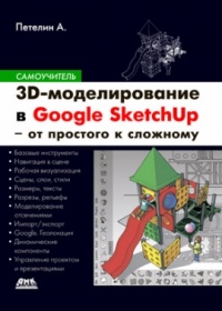 Петелин А. 3D-моделирование в Google Sketch Up - от простого к сложному 