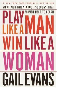 Evans, Gail Play Like a Man, Win Like a Woman 