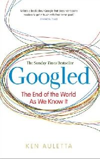 Auletta, Ken Googled: The End of the World as We Know It 