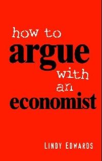 Lindy Edwards How to Argue with an Economist (   ) 