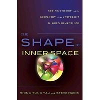 Yau Shing-Tung, Nadis Steve The Shape of Inner Space: String Theory and the Geometry of the Universe's Hidden Dimensions 