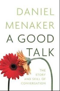 Daniel, Menaker A Good Talk (International): The Shape and Skill of Conversation 