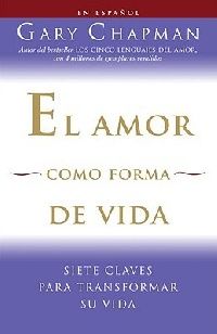 Chapman Gary El Amor Como Forma de Vida: Siete Claves Para Transformar su Vida 
