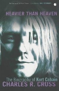 Charles C. Heavier Than Heaven. The Biography of Kurt Cobain 