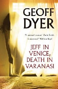 Dyer, Geoff Jeff in venice, death in varanasi 
