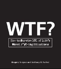 Bergman Gregory, Haddad Anthony W. WTF?: How to Survive 101 of Life's Worst F*#!-Ing Situations 