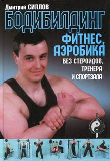 Силлов Д.О. Бодибилдинг, фитнес, аэробика без стероидов, тренера и спортзала 