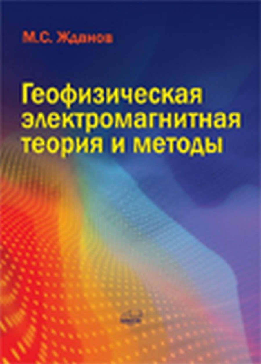 Жданов М.С. Геофизическая электромагнитная теория и методы 