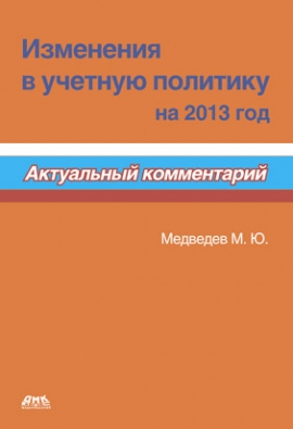 Медведев М. Изменения в учетную политику на 2013 год. Актуальный комментарий 