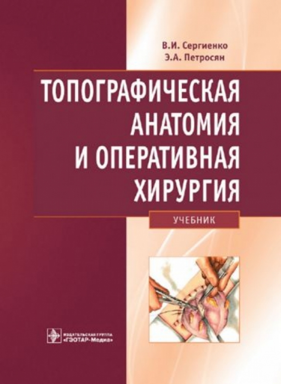 Петросян Э.А., Сергиенко В.И. Топографическая анатомия и оперативная хирургия 