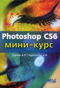 Гуреев А. П. Photoshop CS6. Миникурс. Основы фотомонтажа и редактирования изображений 