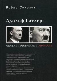 Соколов Б.В. Адольф Гитлер: фюрер, преступник, личность 