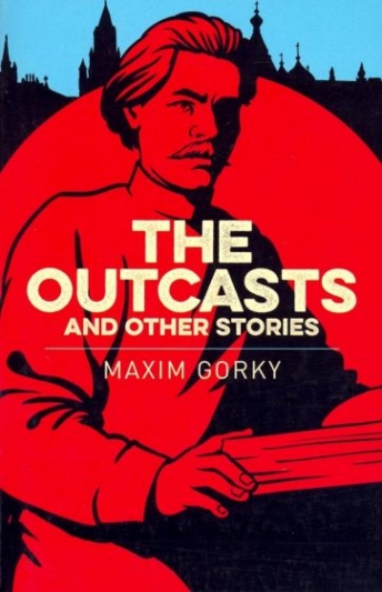 Gorky Maxim The Outcasts & Other Stories 