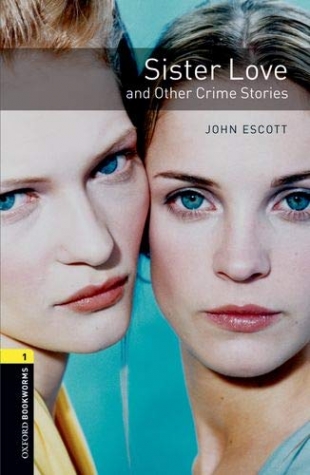 John Escott Oxford Bookworms Library. Level 1: Sister Love and Other Crime Stories with MP3 download 