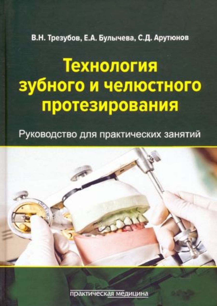 Арутюнов С.Д., Трезубов В.Н., Булычева Е.А. Технология зубного и челюстного протезирования 