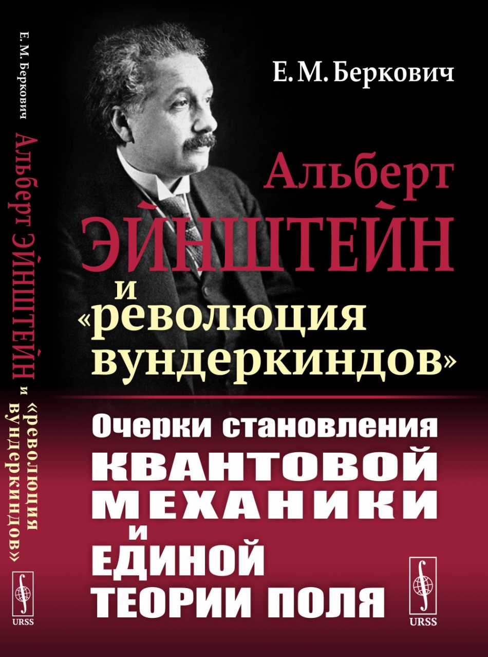 Беркович Е.М. Альберт Эйнштейн и «революция вундеркиндов»: Очерки становления квантовой механики и единой теории поля.  