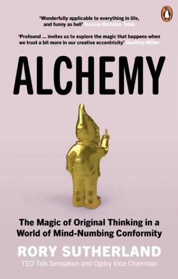 Sutherland, Rory Alchemy: The Magic of Original Thinking in a World of Mind-Numbing Conformity 