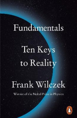 Wilczek, Frank Fundamentals: Ten Keys to Reality 