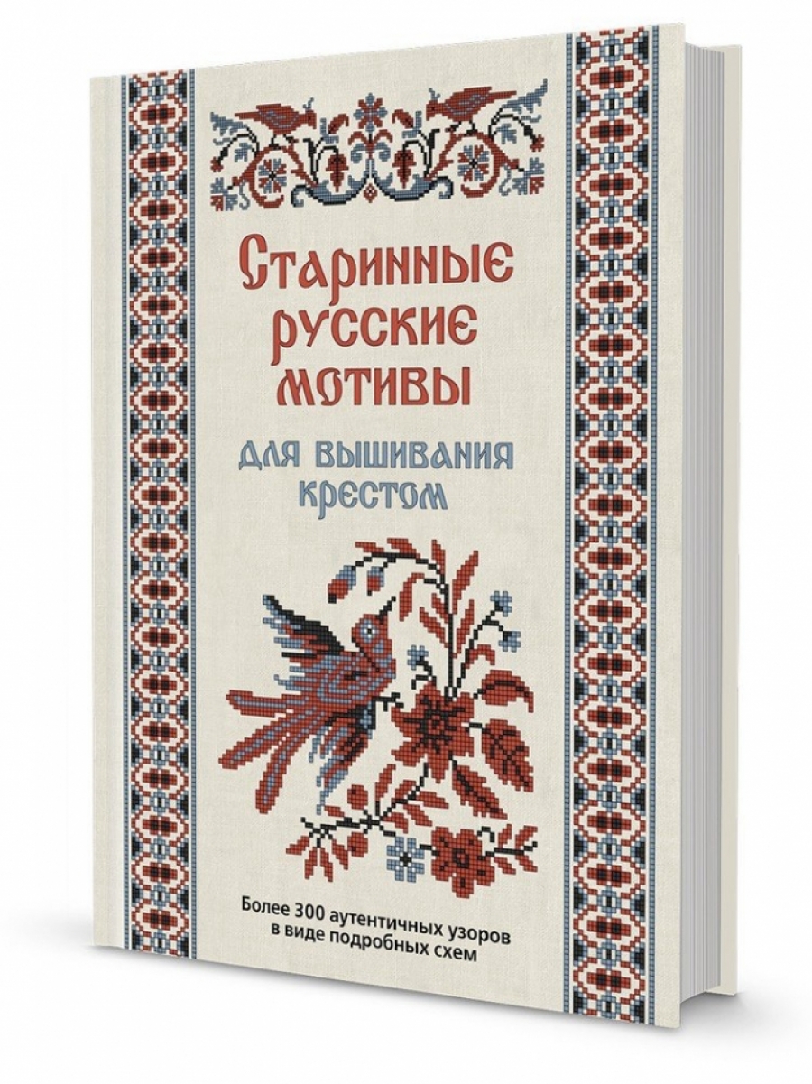 Коллектив авторов Старинные русские мотивы для вышивания крестом Более 300 аутентичных узоров в виде подробных схем 