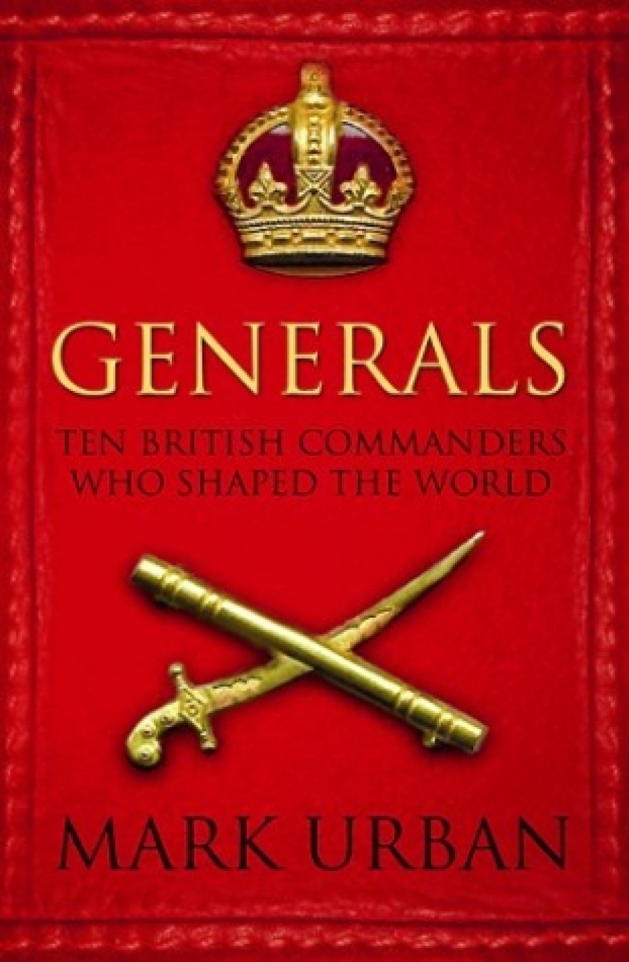 Urban, Mark Generals: Ten British Commanders Who Shaped the World 