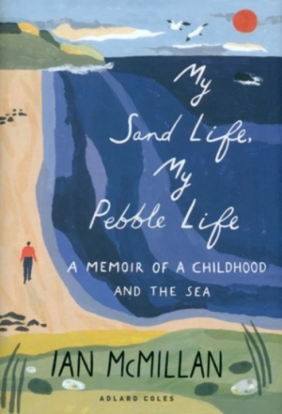 McMillan Ian My Sand Life, My Pebble Life. A Memoir of a Childhood and the Sea 