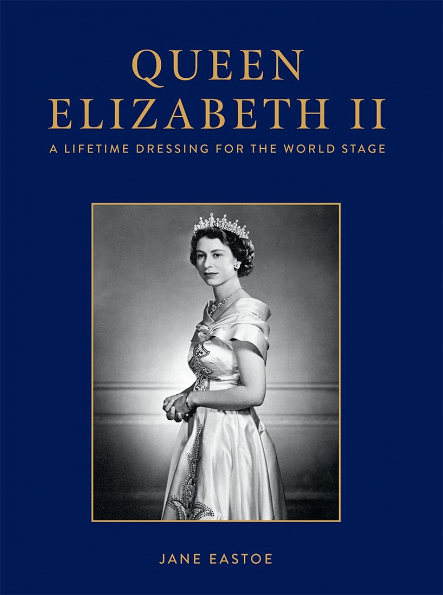Eastoe, Jane Queen Elizabeth II: A Lifetime Dressing for the World Stage 